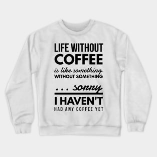 Life without coffee is like something without something ... sorry I haven't had any coffee yet Crewneck Sweatshirt
